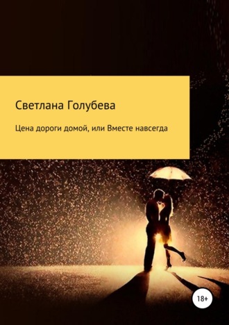 Цена дороги домой, или Вместе навсегда. Светлана Голубева