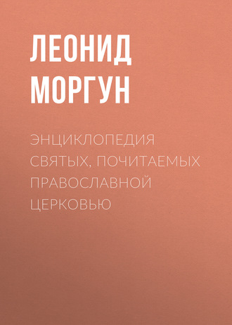 Леонид Моргун. Энциклопедия святых, почитаемых Православной церковью