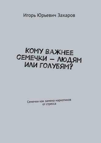 Игорь Юрьевич Захаров. Кому важнее семечки – людям или голубям? Семечки как замена наркотиков от стресса