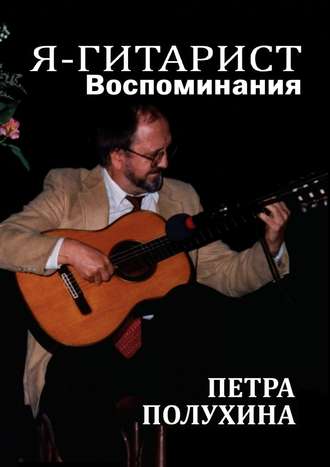 Петр Полухин. Я – гитарист. Воспоминания Петра Полухина