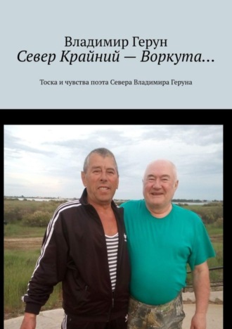 Север Крайний – Воркута… Тоска и чувства поэта Севера Владимира Геруна. 