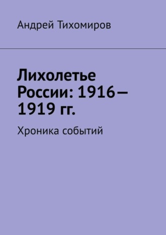 Лихолетье России: 1916—1919 гг. Хроника событий. 