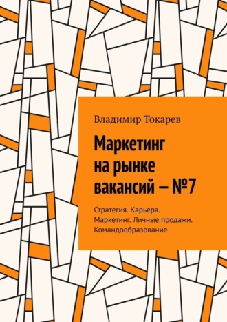Маркетинг на рынке вакансий – №7. Стратегия. Карьера. Маркетинг. Личные продажи. Командообразование. 