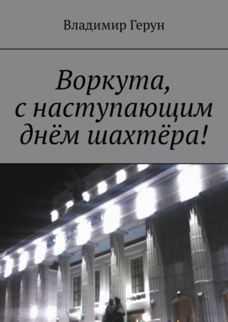 Владимир Герун. Воркута, с наступающим днём шахтёра!
