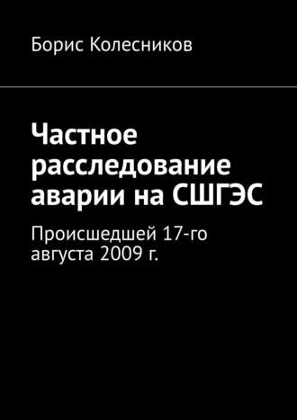 Борис Колесников. Частное расследование аварии на СШГЭС. Происшедшей 17-го августа 2009 г.