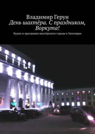 День шахтёра. С праздником, Воркута! Будни и праздники шахтёрского города в Заполярье. 