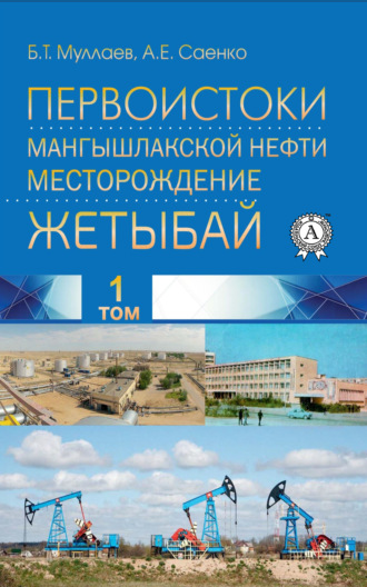 Б. Т. Муллаев. Первоистоки Мангышлакской нефти. Месторождение Жетыбай. Том 1