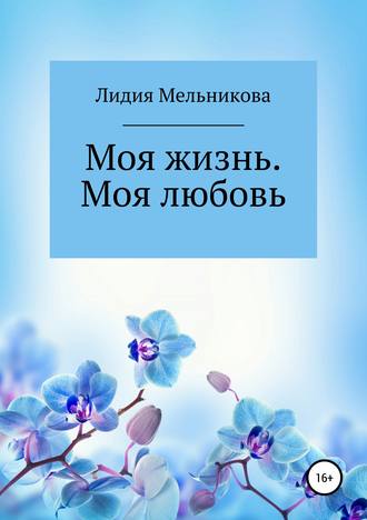 Моя жизнь. Моя любовь. Лидия Игоревна Мельникова