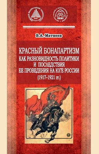 В. А. Матвеев. Красный бонапартизм как разновидность политики и последствия ее проведения на Юге России (1917-1921гг)