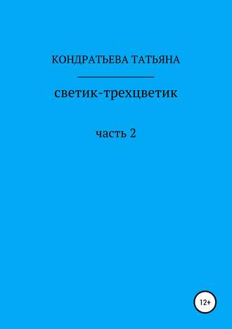 Татьяна Викторовна Кондратьева. Светик-трехцветик. Часть 2