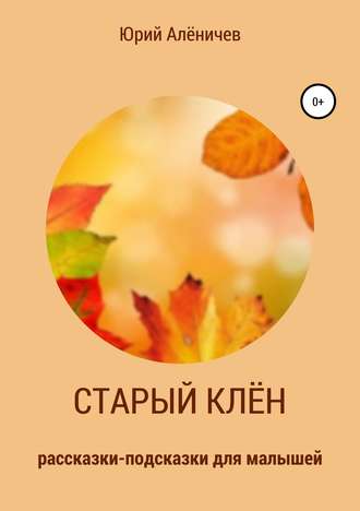 Старый клён. Рассказки-подсказки для малышей. 