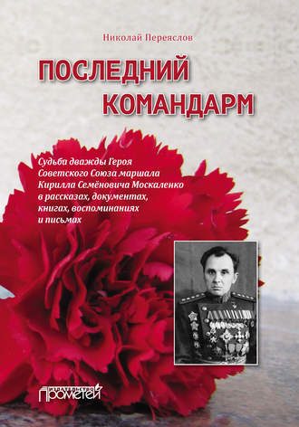 Последний командарм. Судьба дважды Героя Советского Союза маршала Кирилла Семёновича Москаленко в рассказах, документах, книгах, воспоминаниях и письмах. 