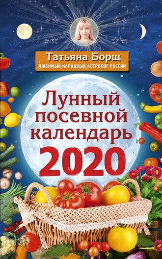 Татьяна Борщ. Лунный посевной календарь на 2020 год