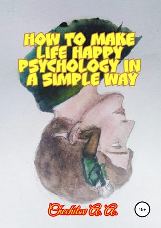 Александр Александрович Чечитов. How to make life happy psychology in a simple way