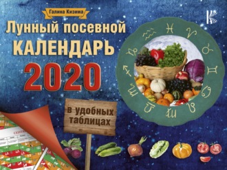 Галина Кизима. Лунный посевной календарь в удобных таблицах на 2020 год