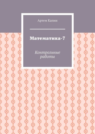 Артем Витальевич Капин. Математика-7. Контрольные работы