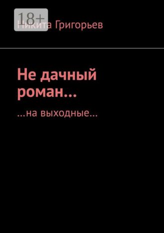 Никита Григорьев. Не дачный роман… …на выходные…