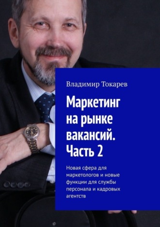 Владимир Токарев. Маркетинг на рынке вакансий. Часть 2. Новая сфера для маркетологов и новые функции для службы персонала и кадровых агентств