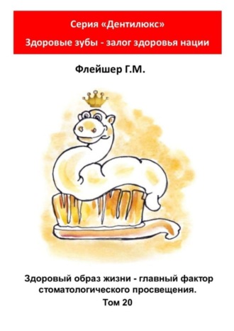 Григорий Михайлович Флейшер. Здоровый образ жизни – главный фактор стоматологического просвещения. Том 20. Серия «Дентилюкс». Здоровые зубы – залог здоровья нации