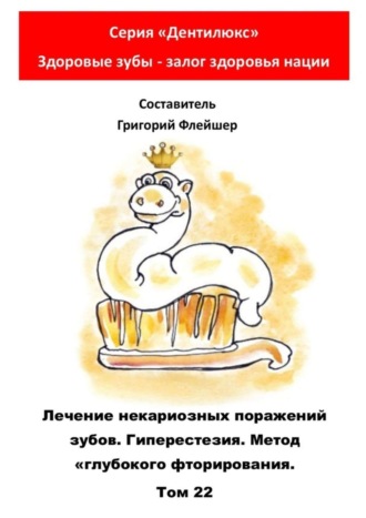 Лечение некариозных поражений зубов. Гиперестезия. Метод «глубокого фторирования». Том 22. Серия «Дентилюкс». Здоровые зубы – залог здоровья нации. 