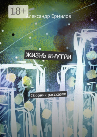 Жизнь внутри. Сборник рассказов. Александр Ермилов