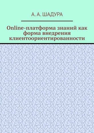 Антон Анатольевич Шадура. Online-платформа знаний как форма внедрения клиентоориентированности