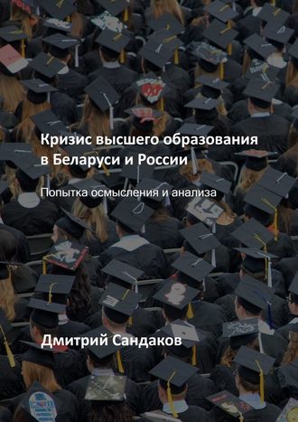 Дмитрий Сандаков. Кризис высшего образования в Беларуси и России. Попытка осмысления и анализа
