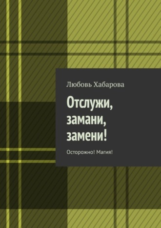 Отслужи, замани, замени! Осторожно! Магия!. Любовь Хабарова