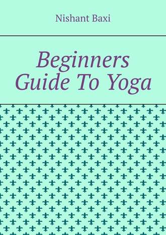 Nishant Baxi. Beginners Guide To Yoga