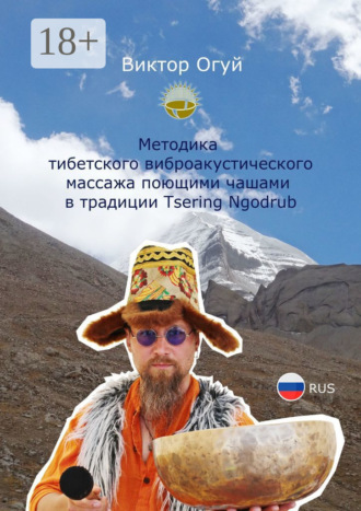 Методика тибетского виброакустического массажа поющими чашами. В традиции Tsering Ngodrub. Виктор Олегович Огуй