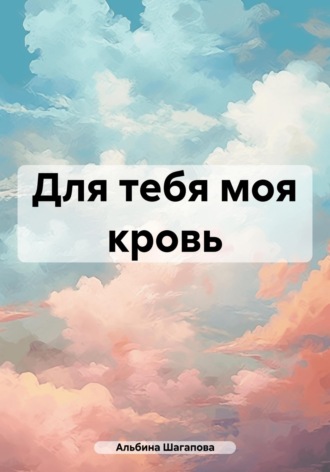 Альбина Рафаиловна Шагапова. Для тебя моя кровь