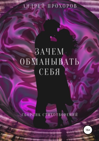 Зачем обманывать себя. Сборник стихотворений. Андрей Прохоров