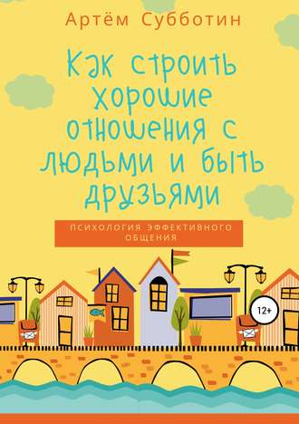 Как строить хорошие отношения с людьми и быть друзьями. Артём Янович Субботин