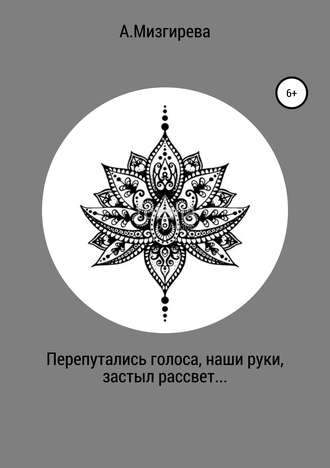 Анна Андреевна Мизгирева. Перепутались голоса, наши руки, застыл рассвет…
