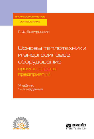 Геннадий Федорович Быстрицкий. Основы теплотехники и энергосиловое оборудование промышленных предприятий 5-е изд., испр. и доп. Учебник для СПО