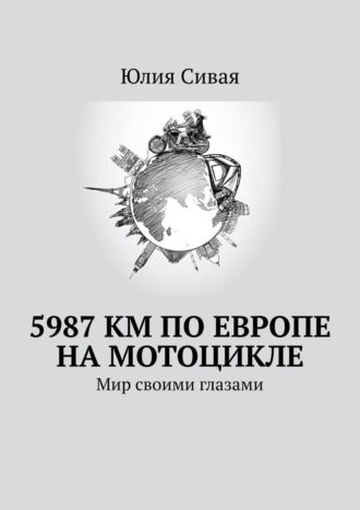 Юлия Сивая. 5987 км по Европе на мотоцикле. Мир своими глазами