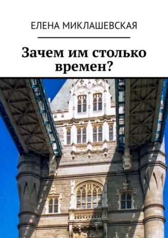 Зачем им столько времен?. Елена Миклашевская