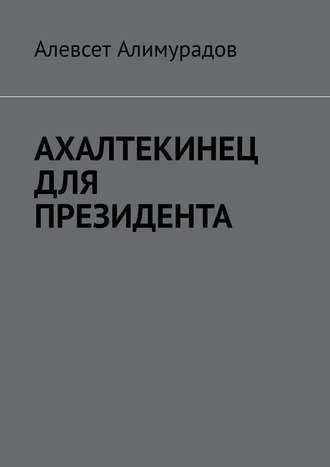 Алевсет Алимурадов. Ахалтекинец для президента