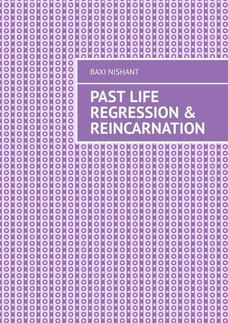 Baxi Nishant. Past Life Regression & Reincarnation