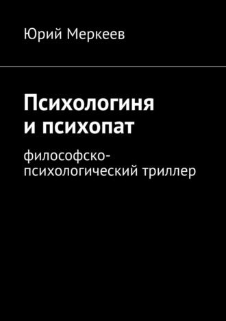 Юрий Меркеев. Психологиня и психопат. Философско-психологический триллер