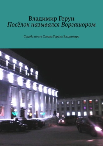 Посёлок назывался Воргашором. Судьба поэта Севера Геруна Владимира. 