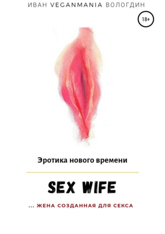 Иван VeganaMaia Вологдин. SexWife – это жена, созданная для секса