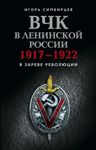 ВЧК в ленинской России. 1917–1922: В зареве революции. Игорь Симбирцев