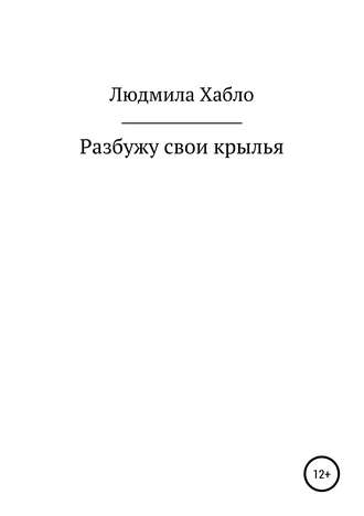 Людмила Сергеевна Хабло. Разбужу свои крылья