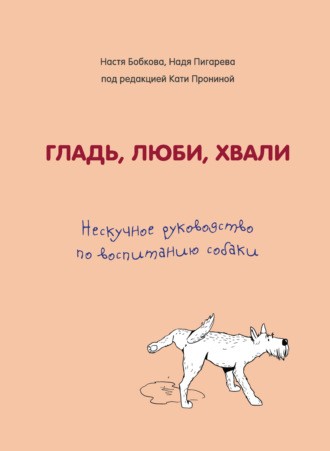 Гладь, люби, хвали. Нескучное руководство по воспитанию собаки. Анастасия Бобкова