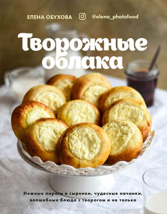 Творожные облака. Нежные пироги и сырники, чудесные начинки, волшебные блюда с творогом и не только. 