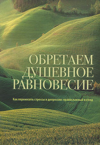 . Обретаем душевное равновесие. Как переносить стрессы и депрессии: православный взгляд