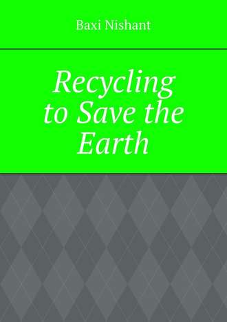 Baxi Nishant. Recycling to Save the Earth