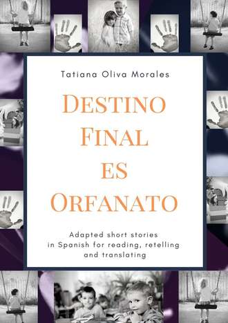 Tatiana Oliva Morales. Destino Final Es Orfanato. Adapted short stories in Spanish for reading, retelling and translating