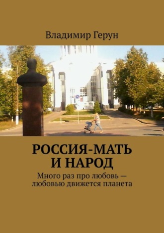 Россия-мать и народ. Много раз про любовь – любовью движется планета. 